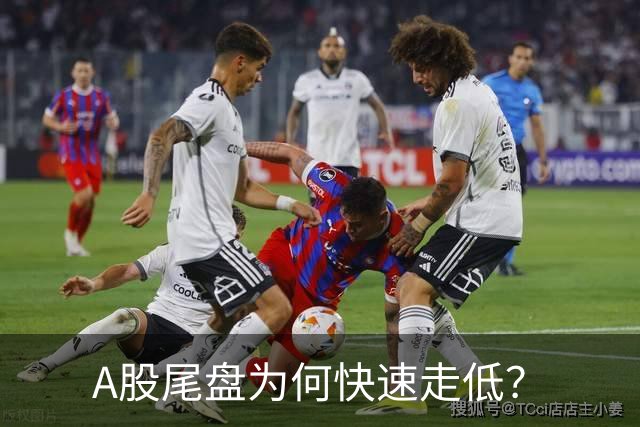 A股尾盘为何快速走低？
